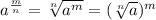 {a}^{ \frac{m}{n} }  =  \sqrt[n]{ {a}^{m} }  =  ({ \sqrt[n]{a} })^{m}
