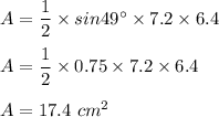 A=\dfrac{1}{2}\times sin49\° \times 7.2\times 6.4\\\\A=\dfrac{1}{2}\times 0.75\times 7.2\times 6.4\\\\A=17.4\ cm^2