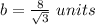 b=\frac{8}{\sqrt{3}}\ units