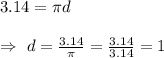 3.14=\pi d\\\\\Rightarrow\ d=\frac{3.14}{\pi}=\frac{3.14}{3.14}=1