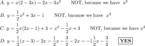 A.\ y=x(2-3x)=2x-3x^2\qquad\text{NOT, because we have }\ x^2\\\\B.\ y=\dfrac{1}{2}x^2+3x-1\qquad\text{NOT, bacause we have }\ x^2\\\\C.\ y=\dfrac{1}{2}x(2x-1)+3=x^2-\dfrac{1}{2}x+3\qquad\text{NOT, because we have}\ x^2\\\\D.\ y=\dfrac{1}{2}(x-3)-2x=\dfrac{1}{2}x-\dfrac{3}{2}-2x=-1\dfrac{1}{2}x-\dfrac{3}{2}\qquad\boxed{\bold{YES}}