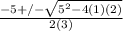 \frac{-5+/- \sqrt{5^2-4(1)(2)} }{2(3)}
