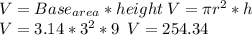 V=Base_{area}*height\: V=\pi r^{2}*h\\V=3.14*3^{2}*9\: \: V=254.34