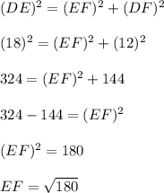 ( DE )^2= (EF )^2+ (DF )^2\\\\(18)^2 = (EF)^2 + (12)^2\\\\324 = (EF)^2 + 144\\\\324 - 144 = (EF)^2\\\\(EF)^2 = 180\\\\EF = \sqrt{180}