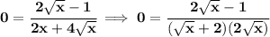 \bf 0=\cfrac{2\sqrt{x}-1}{2x+4\sqrt{x}}\implies 0=\cfrac{2\sqrt{x}-1}{(\sqrt{x}+2)(2\sqrt{x})}