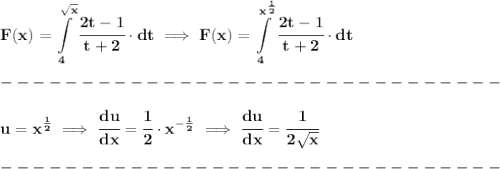 \bf \displaystyle F(x)=\int\limits_{4}^{\sqrt{x}}\cfrac{2t-1}{t+2}\cdot dt\implies F(x)=\int\limits_{4}^{x^{\frac{1}{2}}}\cfrac{2t-1}{t+2}\cdot dt\\\\&#10;-------------------------------\\\\&#10;u=x^{\frac{1}{2}}\implies \cfrac{du}{dx}=\cfrac{1}{2}\cdot x^{-\frac{1}{2}}\implies \cfrac{du}{dx}=\cfrac{1}{2\sqrt{x}}\\\\&#10;-------------------------------\\\\