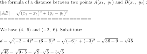 \text{the formula of a distance between two points}\ A(x_1,\ y_1)\ \text{and}\ B(x_2,\ y_2):\\\\|AB|=\sqrt{(x_2-x_1)^2+(y_2-y_1)^2}\\=========================\\\\\text{We have}\ (4,\ 9)\ \text{and}\ (-2,\ 6).\ \text{Substitute:}\\\\d=\sqrt{(-2-4)^2+(6-9)^2}=\sqrt{(-6)^2+(-3)^2}=\sqrt{36+9}=\sqrt{45}\\\\\sqrt{45}=\sqrt{9\cdot5}=\sqrt9\cdot\sqrt5=3\sqrt5