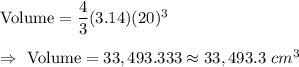 \text{Volume}=\dfrac{4}{3}(3.14) (20)^3\\\\\Rightarrow\ \text{Volume}=33,493.333\approx33,493.3\ cm^3