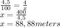 \frac{4,5}{100} =\frac{4}{x}\\ x=\frac{400}{4,5}\\ x=88,88 meters