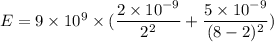E=9\times10^{9}\times(\dfrac{2\times10^{-9}}{2^2}+\dfrac{5\times10^{-9}}{(8-2)^2})