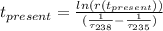 t_{present}=\frac{ln ( r(t_{present}) )}{ ( \frac{1}{ \tau_{238} }  -\frac{1}{ \tau_{235} }  )}