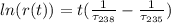 ln ( r(t) ) =   t   ( \frac{1}{ \tau_{238} } }  -\frac{1}{ \tau_{235} }  )