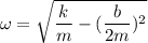 \omega=\sqrt{\dfrac{k}{m}-(\dfrac{b}{2m})^2}