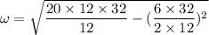 \omega=\sqrt{\dfrac{20\times12\times32}{12}-(\dfrac{6\times32}{2\times12})^2}