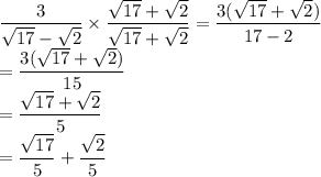 \dfrac{3}{\sqrt {17} - \sqrt 2}\times \dfrac{\sqrt {17} + \sqrt 2}{\sqrt {17} + \sqrt 2}=\dfrac{3(\sqrt {17} + \sqrt 2)}{17-2}\\=\dfrac{3(\sqrt {17} + \sqrt 2)}{15}\\=\dfrac{\sqrt {17} + \sqrt 2}{5}\\=\dfrac{\sqrt {17} }{5}+\dfrac{ \sqrt 2}{5}