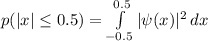 p(|x| \le 0.5) = \int\limits^{0.5 } _{-0.5 } {|\psi(x)|^2} \, dx