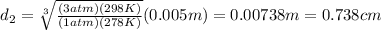 d_2=\sqrt[3]{\frac{(3atm)(298K)}{(1atm)(278K)}}(0.005m)=0.00738m=0.738cm