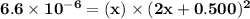 \mathbf{6.6 \times 10^{-6 }  = (x) \times (2x + 0.500)^2}