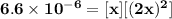 \mathbf{6.6 \times 10^{-6 }  = [x] [(2x)^2]}