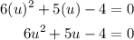 \begin{aligned}6(u)^{2}+5(u)-4&=0\\6u^{2}+5u-4&=0\end{aligned}