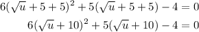 \begin{aligned}6(\sqrt{u}+5+5)^{2}+5(\sqrt{u}+5+5)-4&=0\\6(\sqrt{u}+10)^{2}+5(\sqrt{u}+10)-4&=0\end{aligned}