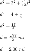 d^{2} =2^{2}+(\frac{1}{2})^{2} \\ \\d^{2}=4+\frac{1}{4}\\ \\d^{2}=\frac{17}{4}\\ \\d=\frac{\sqrt{17}}{2}\ mi\\\\d=2.06\ mi