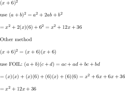 (x+6)^2\\\\\text{use}\ (a+b)^2=a^2+2ab+b^2\\\\=x^2+2(x)(6)+6^2=x^2+12x+36\\\\\text{Other method}\\\\(x+6)^2=(x+6)(x+6)\\\\\text{use FOIL:}\ (a+b)(c+d)=ac+ad+bc+bd\\\\=(x)(x)+(x)(6)+(6)(x)+(6)(6)=x^2+6x+6x+36\\\\=x&^2+12x+36
