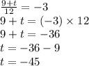 \frac{9 + t}{12}  =  - 3 \\ 9 + t = ( - 3) \times 12 \\ 9 + t =  - 36 \\ t =  - 36 - 9 \\ t =  - 45
