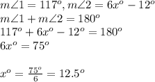 m\angle 1=117^o,m\angle2 = 6x^o-12^o&#10;\\ m\angle 1+m\angle 2=180^o&#10;\\ 117^o+6x^o-12^o=180^o&#10;\\6x^o=75^o&#10;\\&#10;\\x^o= \frac{75^o}{6} =12.5^o