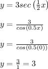 y=3sec\left(\frac{1}{2}x\right) \\ \\ y=\frac{3}{cos(0.5x)} \\ \\ y=\frac{3}{cos(0.5(0))} \\ \\ y=\frac{3}{1}=3