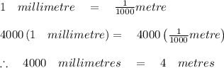 1\quad millimetre\quad =\quad \frac { 1 }{ 1000 } metre\\ \\ 4000\left( 1\quad millimetre \right) =\quad 4000\left( \frac { 1 }{ 1000 } metre \right) \\ \\ \therefore \quad 4000\quad millimetres\quad =\quad 4\quad metres