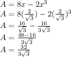 A=8x-2x^3\\A=8(\frac{2}{\sqrt{3}} )-2(\frac{2}{\sqrt{3} } )^3\\A=\frac{16}{\sqrt{3}  } -\frac{16}{3\sqrt{3} } \\A=\frac{48-16}{3\sqrt{3} } \\A=\frac{32}{3\sqrt{3} }