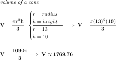 \bf \textit{volume of a cone}\\\\ V=\cfrac{\pi r^2 h}{3}~~ \begin{cases} r=radius\\ h=height\\ \cline{1-1} r=13\\ h=10 \end{cases}\implies V=\cfrac{\pi (13)^2(10)}{3} \\\\\\ V=\cfrac{1690\pi }{3}\implies V\approx 1769.76