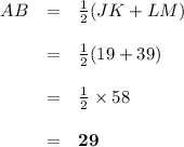 \begin{array}{rcl}AB & = & \frac{1}{2}(JK + LM)\\\\& = & \frac{1}{2}(19 + 39)\\\\& = & \frac{1}{2}\times 58\\\\& = & \mathbf{29}\\\end{array}