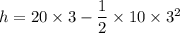 h=20\times 3-\dfrac{1}{2}\times 10\times 3^2