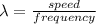 \lambda = \frac{speed}{frequency}