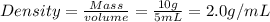 Density =\frac{Mass}{volume}=\frac{10g}{5mL}=2.0g/mL