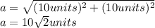 a=\sqrt{(10units)^2+(10units)^2}\\a=10\sqrt{2}units