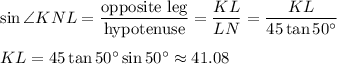 \sin \angle KNL=\dfrac{\text{opposite leg}}{\text{hypotenuse}}=\dfrac{KL}{LN}=\dfrac{KL}{45\tan 50^{\circ}}\\ \\KL=45\tan 50^{\circ}\sin 50^{\circ}\approx 41.08