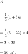 A\\\\\\=\dfrac{1}{2}(a+b)h\\\\\\=\dfrac{1}{2}(6+22)\times4\\\\=2\times28\\\\=56~\textup{in}^2.