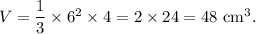 V=\dfrac{1}{3}\times 6^2\times 4=2\times 24=48~\textup{cm}^3.