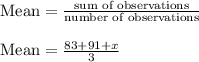 \text{Mean}=\frac{\text{sum of observations}}{\text{number of observations}}\\\\\text{Mean}=\frac{83+91+x}{3}