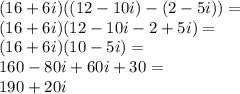 (16 + 6i) ((12 - 10i) - (2 - 5i))=\\&#10;(16 + 6i) (12 - 10i - 2 + 5i)=\\&#10;(16 + 6i) (10 - 5i)=\\&#10;160-80i+60i+30=\\&#10;190+20i