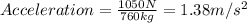 Acceleration=\frac{1050 N}{760 kg}=1.38 m/s^2