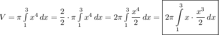 V=\pi\int\limits_1^3x^4\,dx=\dfrac{2}{2}\cdot\pi\int\limits_1^3x^4\,dx=2\pi\int\limits_1^3\dfrac{x^4}{2}\,dx=&#10;\boxed{2\pi\int\limits_1^3x\cdot\dfrac{x^3}{2}\,dx}
