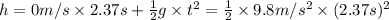 h=0 m/s\times 2.37 s+\frac{1}{2}g\times t^2=\frac{1}{2}\times 9.8 m/s^2\times (2.37 s)^2