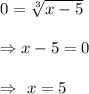0=\sqrt[3]{x-5}\\\\\Rightarrow x-5=0\\\\\Rightarrow\ x=5