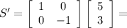 S'=\left[\begin{array}{cc}1&0\\0&-1\end{array}\right]\left[\begin{array}{c}5\\3\end{array}\right]=