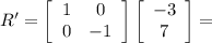 R'=\left[\begin{array}{cc}1&0\\0&-1\end{array}\right]\left[\begin{array}{c}-3\\7\end{array}\right]=