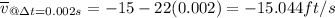 \overline{v}_{@\Delta t=0.002s}=-15-22(0.002)=-15.044ft/s